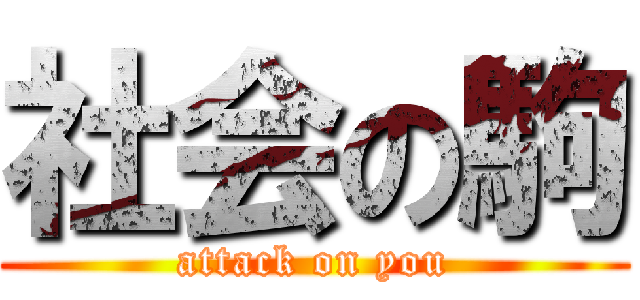 社会の駒 (attack on you)