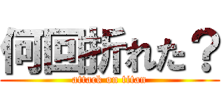 何回折れた？ (attack on titan)