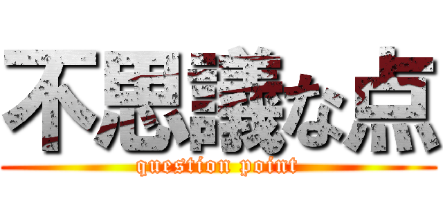不思議な点 (question point)
