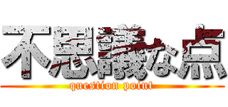 不思議な点 (question point)