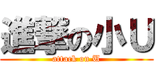 進撃の小Ｕ (attack on U)