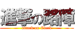 進撃の路障 (attack on Clerk)