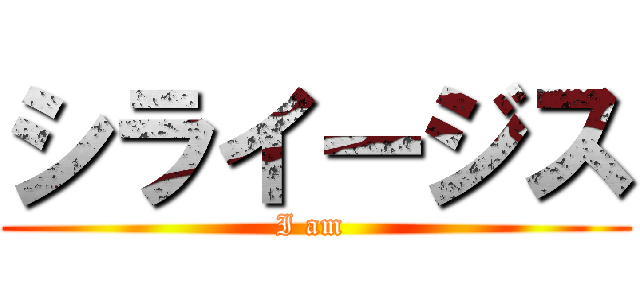 シライージス (I am )