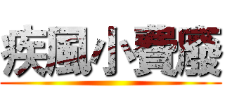 疾風小費廢 ()