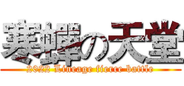 寒蟬の天堂 (2022 Lineage fierce battle)