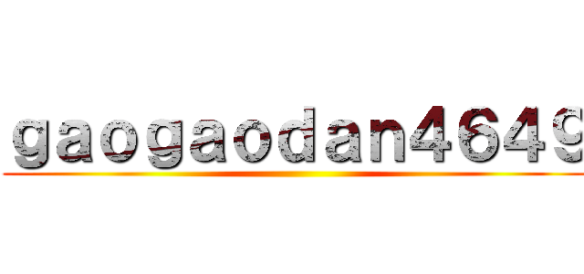 ｇａｏｇａｏｄａｎ４６４９ ()