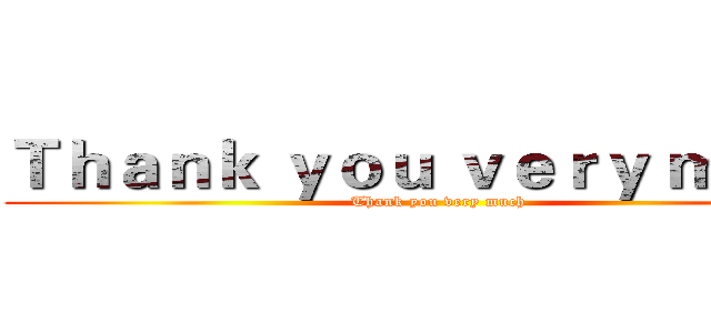 Ｔｈａｎｋ ｙｏｕ ｖｅｒｙ ｍｕｃｈ (Thank you very much)
