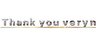Ｔｈａｎｋ ｙｏｕ ｖｅｒｙ ｍｕｃｈ (Thank you very much)