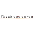 Ｔｈａｎｋ ｙｏｕ ｖｅｒｙ ｍｕｃｈ (Thank you very much)