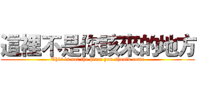 這裡不是你該來的地方 (This is not the place you should come)