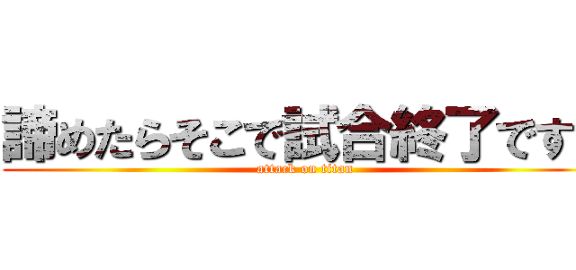 諦めたらそこで試合終了ですよ (attack on titan)