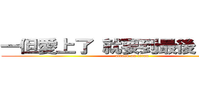 一但愛上了 就要到最後（＾ω＾） (attack on titan)