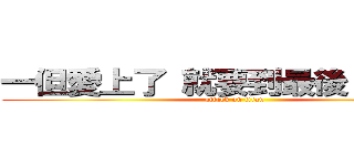 一但愛上了 就要到最後（＾ω＾） (attack on titan)