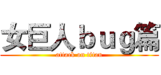 女巨人ｂｕｇ篇 (attack on titan)