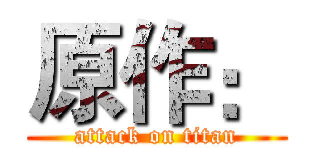 原作： (attack on titan)