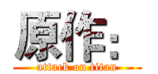 原作： (attack on titan)