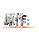 原作： (attack on titan)