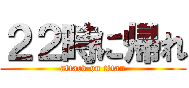 ２２時に帰れ (attack on titan)