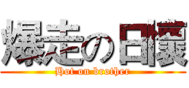 爆走の日懷 (Hot on brother)