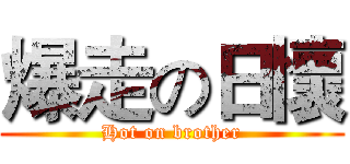 爆走の日懷 (Hot on brother)