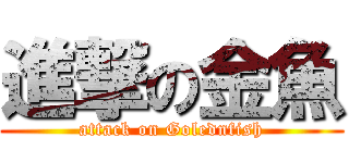 進撃の金魚 (attack on Golednfish)
