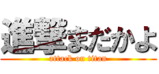 進撃まだかよ (attack on titan)