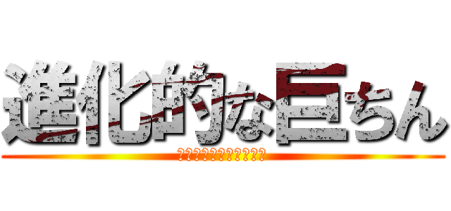 進化的な巨ちん (ｐｓ悠平のほうがでかし)