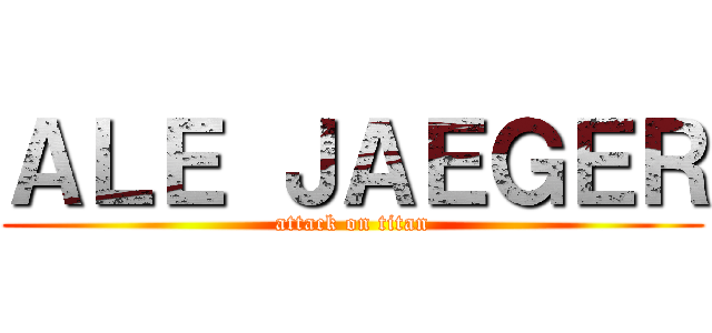 ＡＬＥ ＪＡＥＧＥＲ (attack on titan)