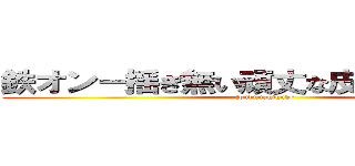 鉄オン－揺ぎ無い頑丈な皮膚を目指す－ (joubunahihuhe )