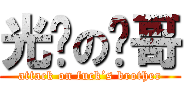 光头の发哥 (attack on fuck’s brother)