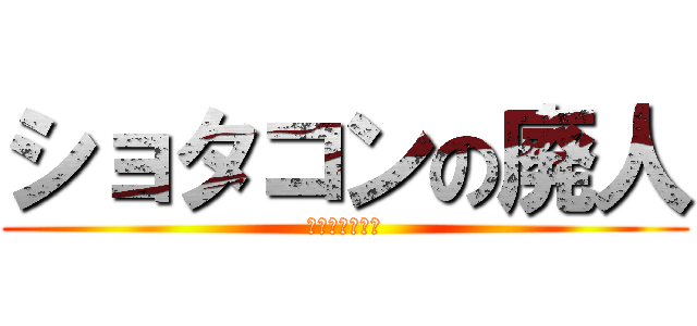 ショタコンの廃人 (ロリコンも同類)