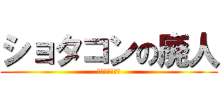 ショタコンの廃人 (ロリコンも同類)