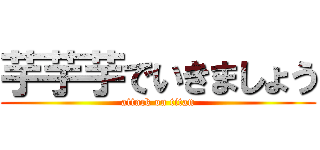 芋芋芋でいきましょう (attack on titan)