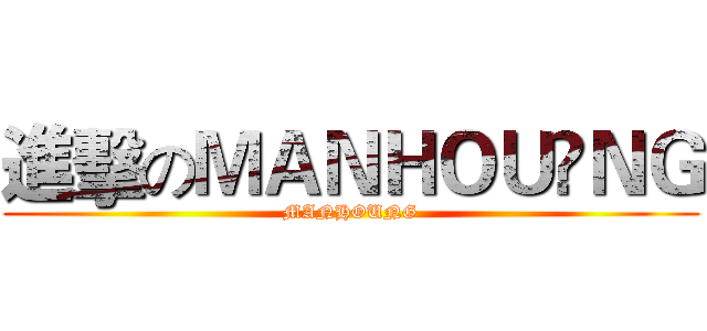 進擊のＭＡＮＨＯＵ•ＮＧ (MANHOUNG)