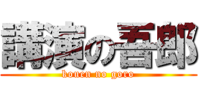 講演の吾郎 (kouen no goro)