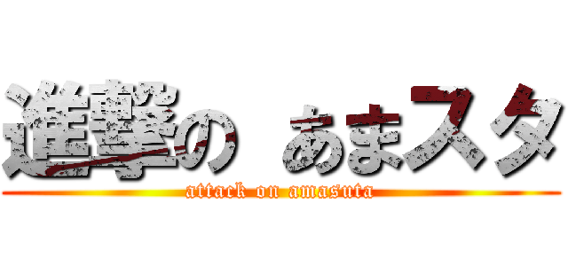 進撃の あまスタ (attack on amasuta)