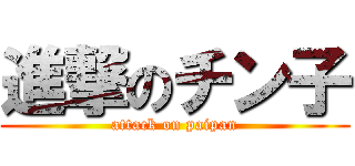 進撃のチン子 (attack on paipan)