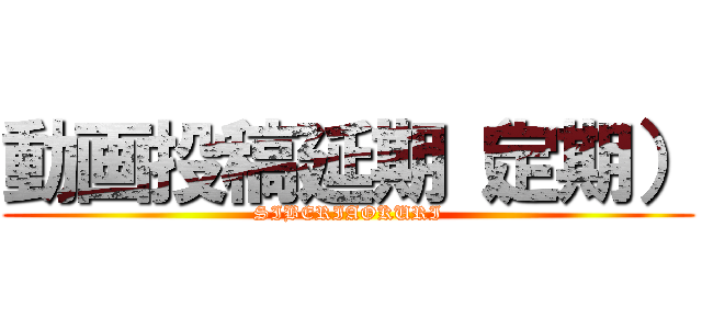 動画投稿延期（定期） (SIBERIAOKURI)