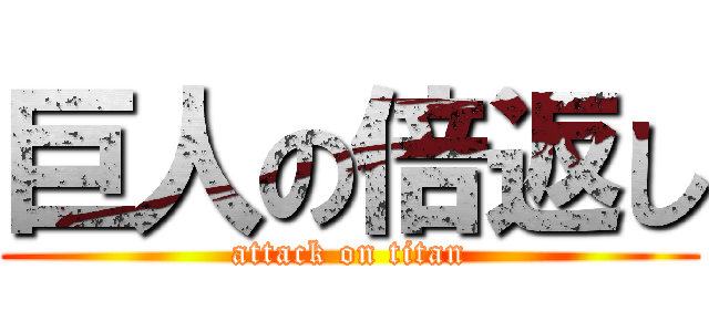 巨人の倍返し (attack on titan)