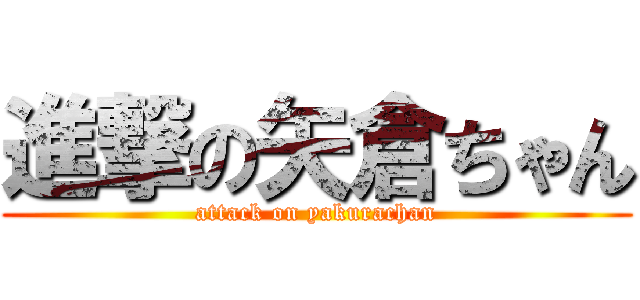 進撃の矢倉ちゃん (attack on yakurachan)