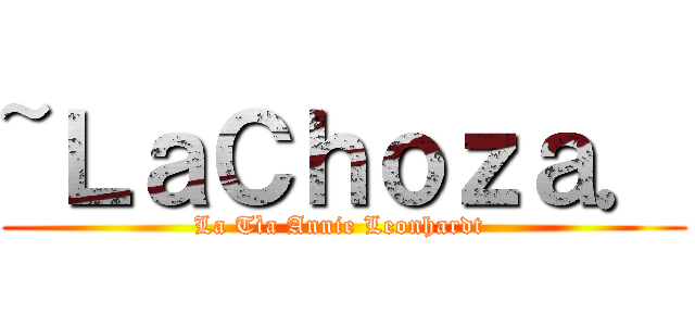 ~ＬａＣｈｏｚａ． (La Tìa Annie Leonhardt )