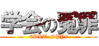 学会の冤罪 (CULT  SPYs)