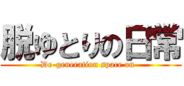 脱ゆとりの日常 (De-generation space on  )