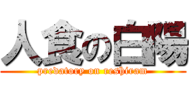 人食の白陽 (predatory on reshiram)