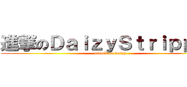 進撃のＤａｉｚｙＳｔｒｉｐｐｅｒ (attack on daizy)