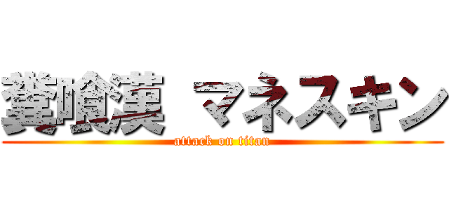 糞喰漢 マネスキン (attack on titan)