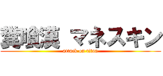 糞喰漢 マネスキン (attack on titan)
