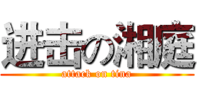 进击の湘庭 (attack on tina)