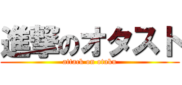 進撃のオタスト (attack on otaku)