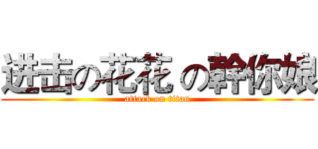 进击の花花 の幹你娘 (attack on titan)